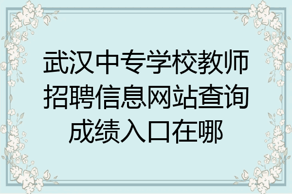 武汉中专学校教师招聘信息网站查询成绩入口在哪