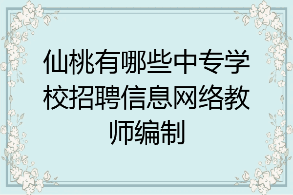 仙桃有哪些中专学校招聘信息网络教师编制
