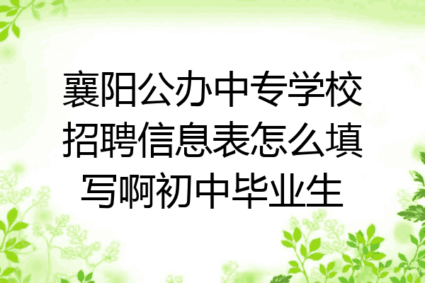 襄阳公办中专学校招聘信息表怎么填写啊初中毕业生