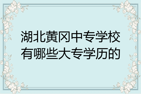 湖北黄冈中专学校有哪些大专学历的