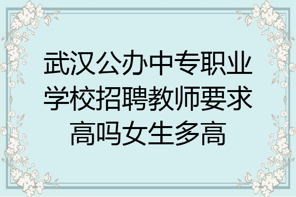 武汉公办中专职业学校招聘教师要求高吗女生多高