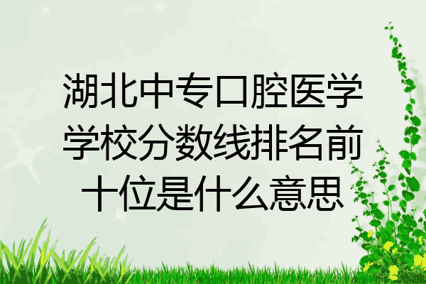 湖北中专口腔医学学校分数线排名前十位是什么意思