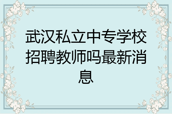 武汉私立中专学校招聘教师吗最新消息