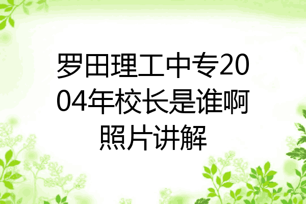 罗田理工中专2004年校长是谁啊照片讲解