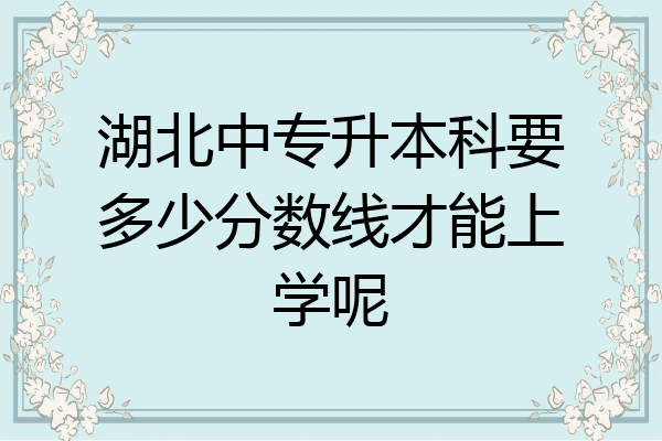 湖北中专升本科要多少分数线才能上学呢