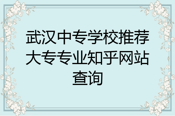 武汉中专学校推荐大专专业知乎网站查询
