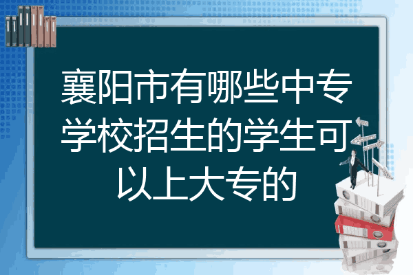 襄阳市有哪些中专学校招生的学生可以上大专的