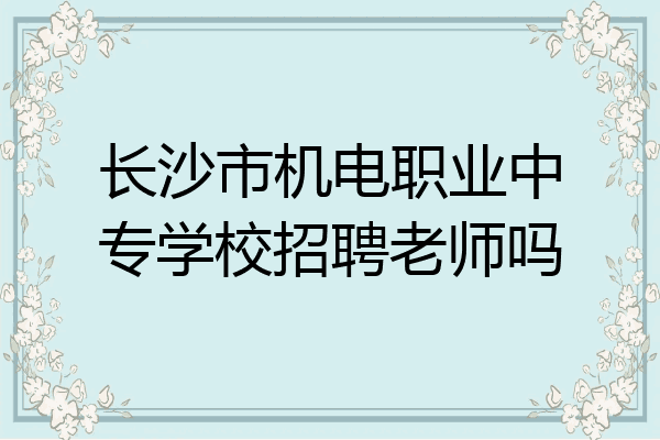长沙市机电职业中专学校招聘老师吗