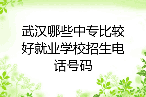武汉哪些中专比较好就业学校招生电话号码