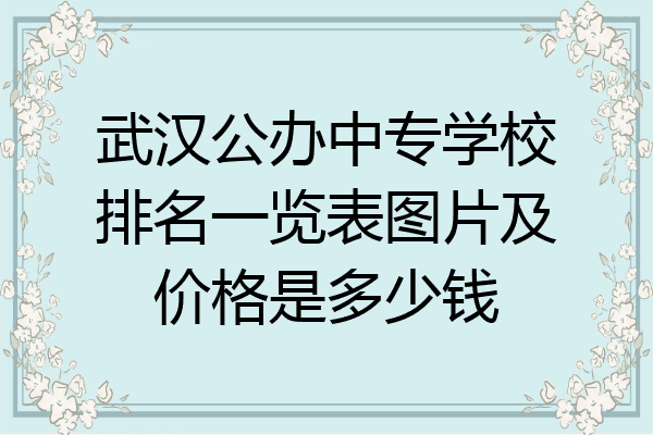 武汉公办中专学校排名一览表图片及价格是多少钱