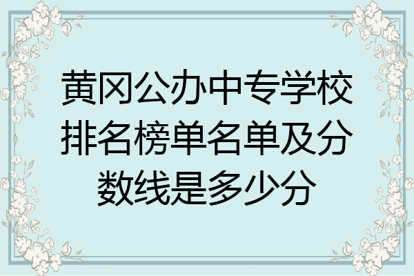 黄冈公办中专学校排名榜单名单及分数线是多少分