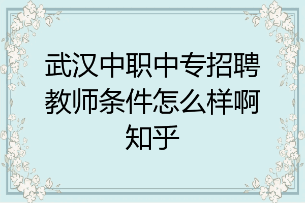 武汉中职中专招聘教师条件怎么样啊知乎