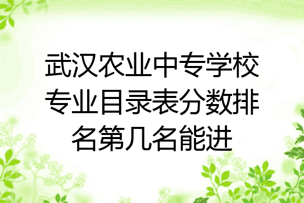 武汉农业中专学校专业目录表分数排名第几名能进