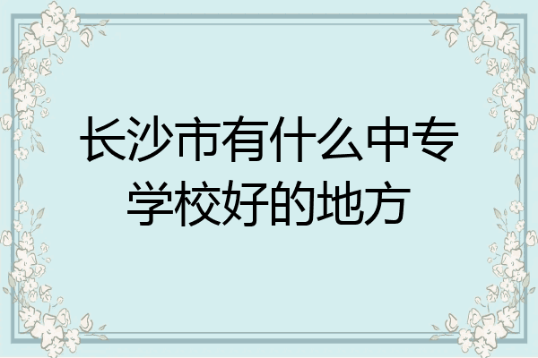 长沙市有什么中专学校好的地方