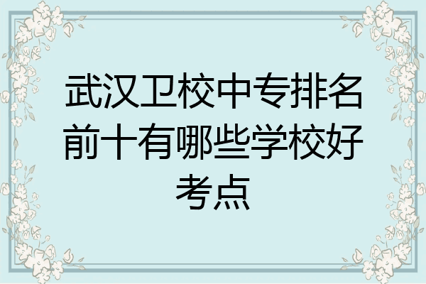 武汉卫校中专排名前十有哪些学校好考点