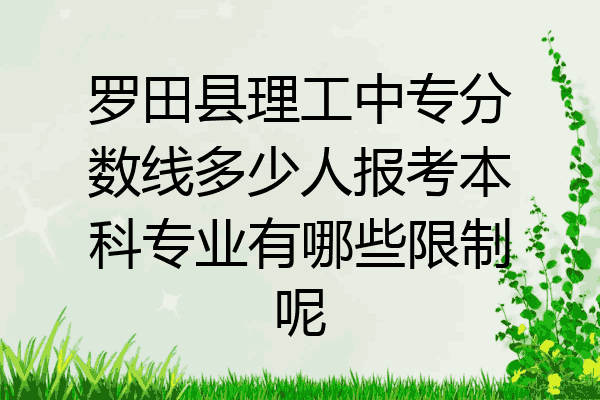 罗田县理工中专分数线多少人报考本科专业有哪些限制呢
