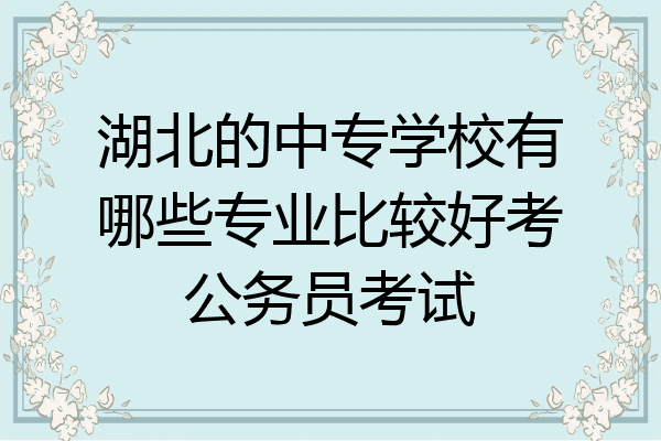 湖北的中专学校有哪些专业比较好考公务员考试