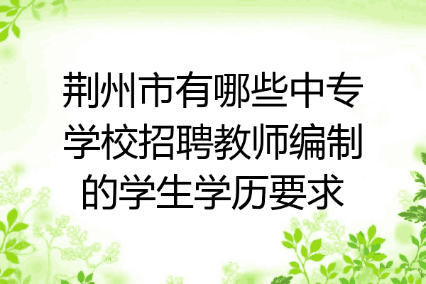 荆州市有哪些中专学校招聘教师编制的学生学历要求