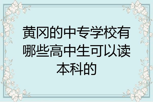 黄冈的中专学校有哪些高中生可以读本科的
