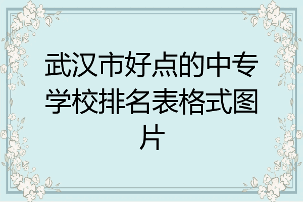 武汉市好点的中专学校排名表格式图片