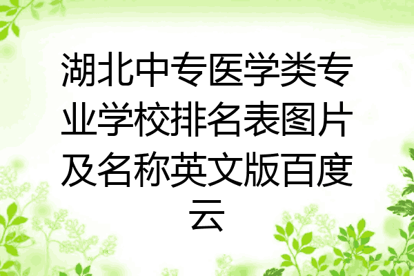 湖北中专医学类专业学校排名表图片及名称英文版百度云