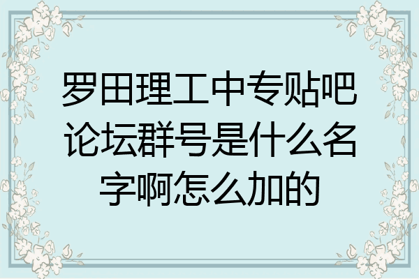 罗田理工中专贴吧论坛群号是什么名字啊怎么加的