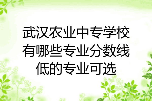 武汉农业中专学校有哪些专业分数线低的专业可选