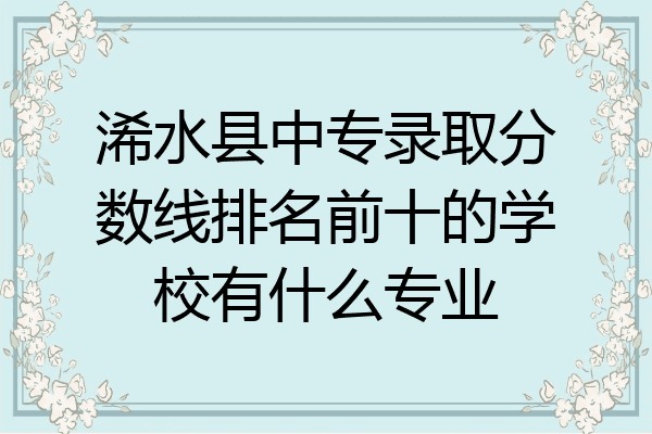 浠水县中专录取分数线排名前十的学校有什么专业