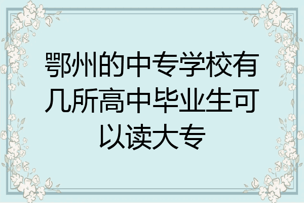 鄂州的中专学校有几所高中毕业生可以读大专