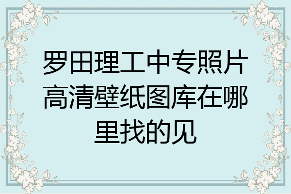 罗田理工中专照片高清壁纸图库在哪里找的见