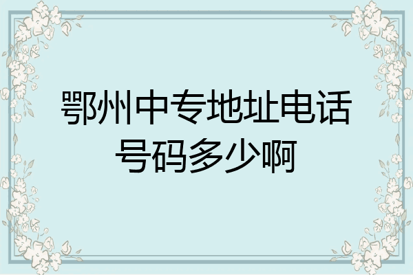 鄂州中专地址电话号码多少啊