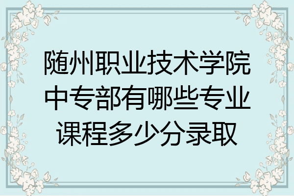 随州职业技术学院中专部有哪些专业课程多少分录取