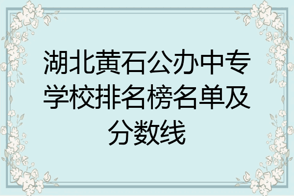 湖北黄石公办中专学校排名榜名单及分数线