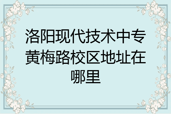 洛阳现代技术中专黄梅路校区地址在哪里