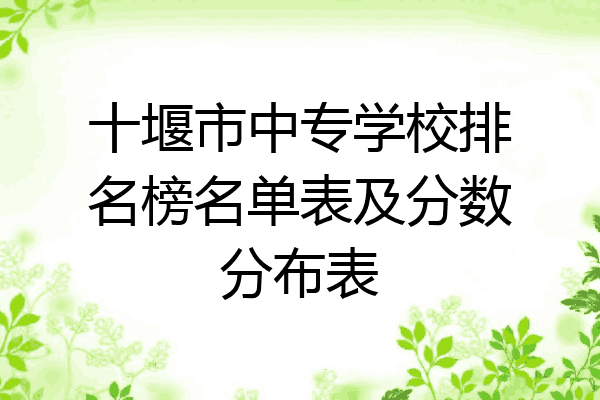十堰市中专学校排名榜名单表及分数分布表