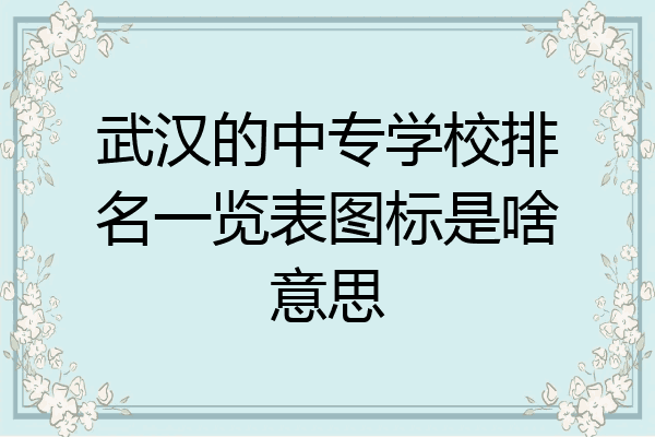 武汉的中专学校排名一览表图标是啥意思