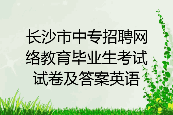 长沙市中专招聘网络教育毕业生考试试卷及答案英语