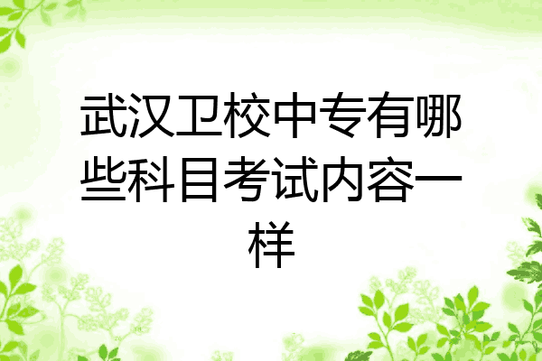 武汉卫校中专有哪些科目考试内容一样