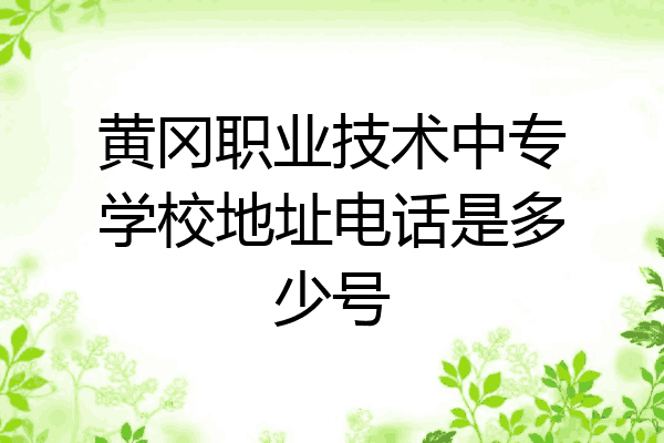 黄冈职业技术中专学校地址电话是多少号