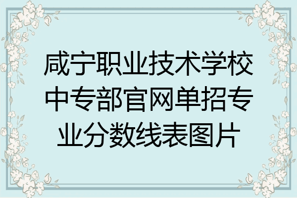 咸宁职业技术学校中专部官网单招专业分数线表图片