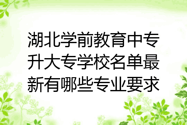 湖北学前教育中专升大专学校名单最新有哪些专业要求