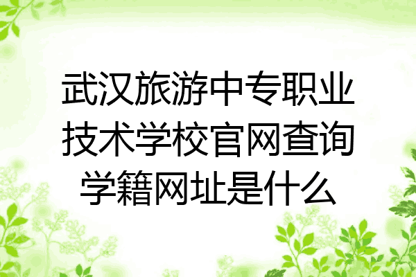 武汉旅游中专职业技术学校官网查询学籍网址是什么