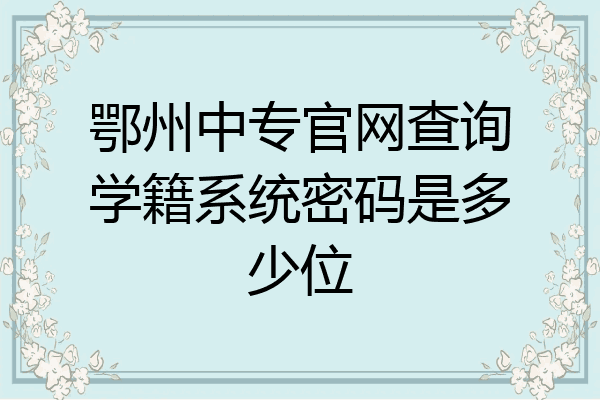 鄂州中专官网查询学籍系统密码是多少位