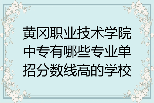 黄冈职业技术学院中专有哪些专业单招分数线高的学校