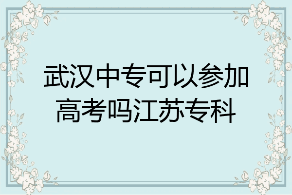 武汉中专可以参加高考吗江苏专科
