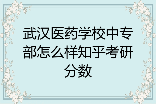 武汉医药学校中专部怎么样知乎考研分数