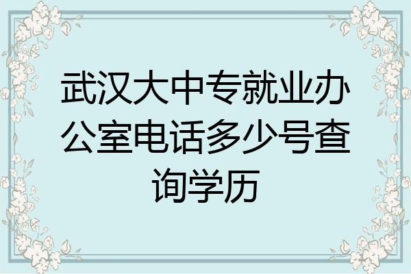 武汉大中专就业办公室电话多少号查询学历