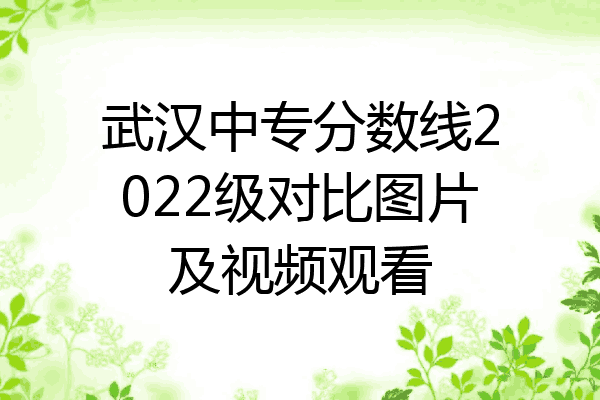 武汉中专分数线2022级对比图片及视频观看