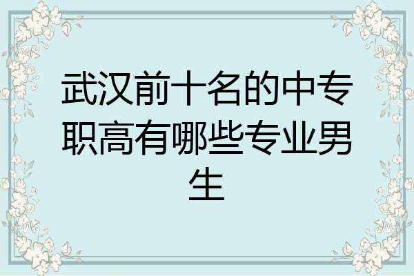 武汉前十名的中专职高有哪些专业男生