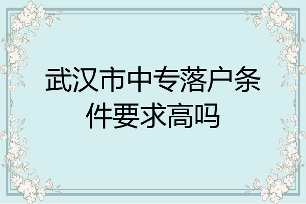 武汉市中专落户条件要求高吗